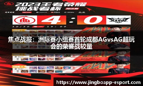 焦点战报：洲际赛小组赛首轮成都AGvsAG超玩会的荣誉战较量