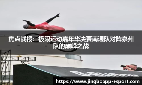焦点战报：极限运动嘉年华决赛南通队对阵泉州队的巅峰之战