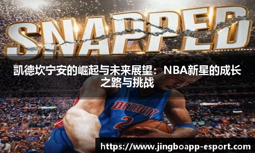 凯德坎宁安的崛起与未来展望：NBA新星的成长之路与挑战